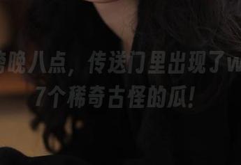 傍晚八点，传送门里出现了www.17个稀奇古怪的瓜！
