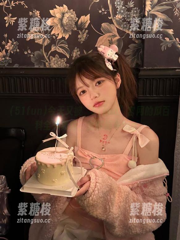 今天又被“51fun”官网的瓜百科全书轰炸，全程脑补ing。