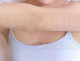 咋回事？51今日吃瓜的滑铁卢大瓜有点懵？尝试一下传送门，或许会惊喜哦！