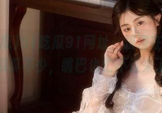 51吃瓜91网址，跟进在线热潮，瓜真不少，嘴巴也忙不过来了！