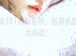 51吃瓜官网，链接你的八卦随心所欲！
