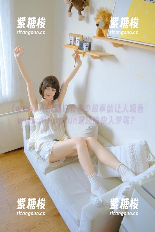 www.51 到底有多少故事能让人观看www.51.cgfun后还愉快入梦呢?