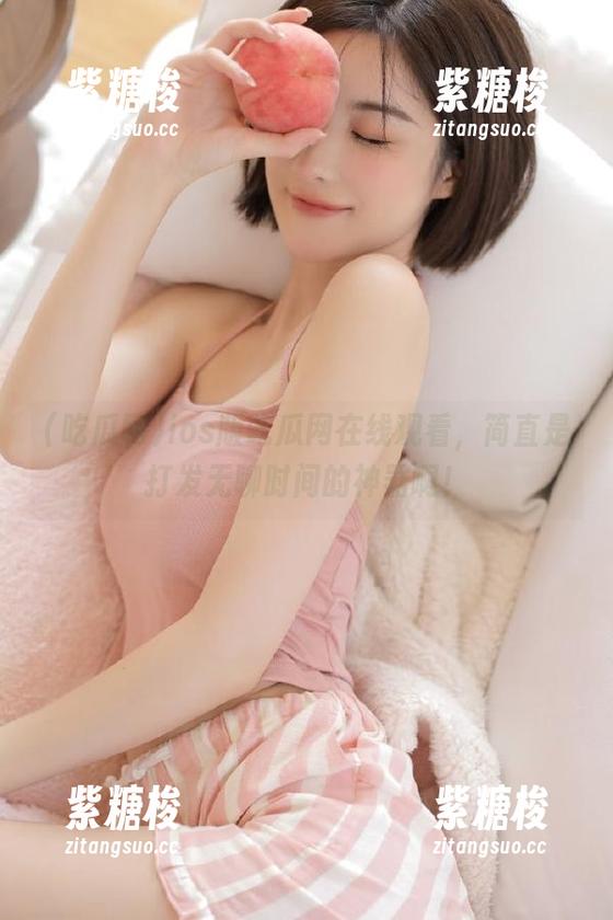 ios版吃瓜网在线观看，简直是打发无聊时间的神器啊！