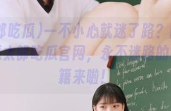 一不小心就迷了路？随时check瓜太郎吃瓜官网，永不迷路的吃瓜秘籍来啦！