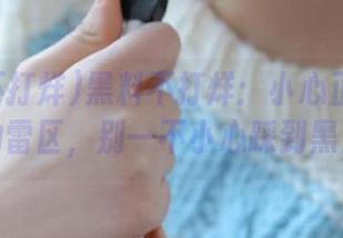 黑料不打烊：小心正能量线路上的雷区，别一不小心踩到黑点哦！