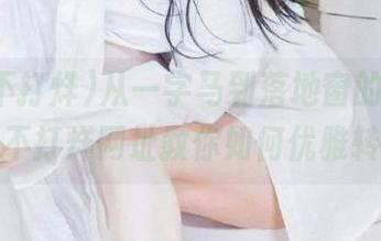 从一字马到落地窗的优雅，黑料不打烊网址教你如何优雅转身！