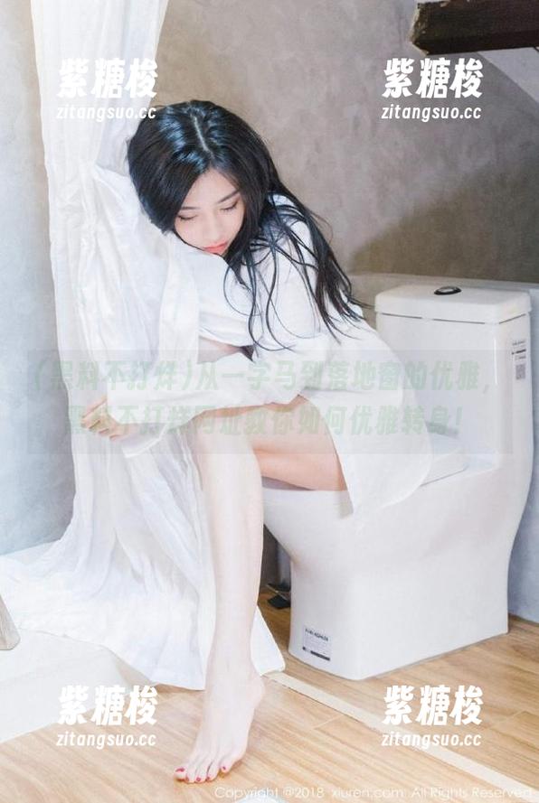 黑料不打烊 从一字马到落地窗的优雅,黑料不打烊网址教你如何优雅转身!