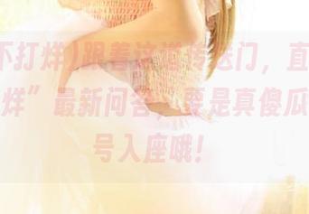 跟着这道传送门，直达“黑料不打烊”最新问答，要是真傻瓜，别对号入座哦！