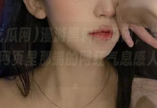 漫游黑料吃瓜网，总是心思缭乱，网页里那端的网红气息感人到心底。